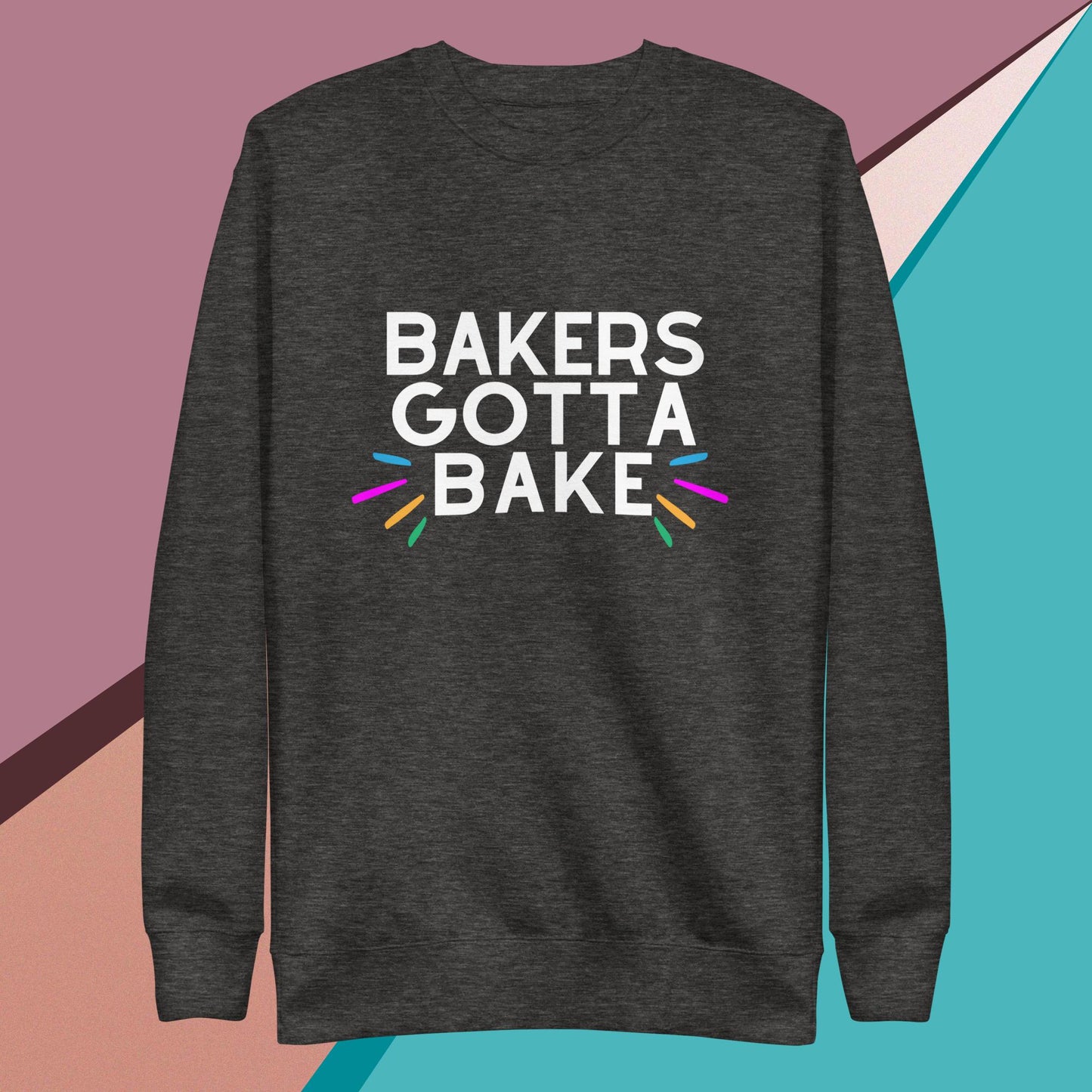 Bakers Gotta Bake Unisex Premium Sweatshirt